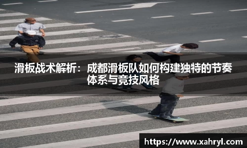 滑板战术解析：成都滑板队如何构建独特的节奏体系与竞技风格