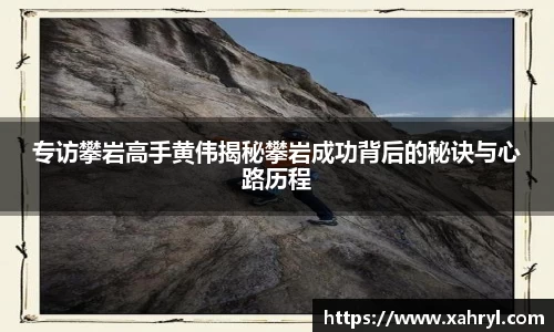 专访攀岩高手黄伟揭秘攀岩成功背后的秘诀与心路历程