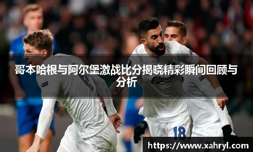 哥本哈根与阿尔堡激战比分揭晓精彩瞬间回顾与分析